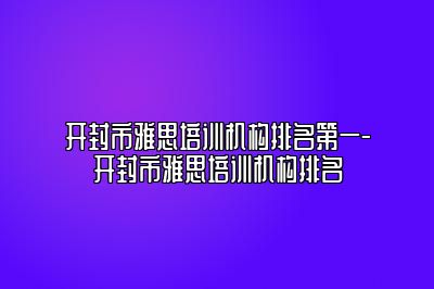 开封市雅思培训机构排名第一-开封市雅思培训机构排名