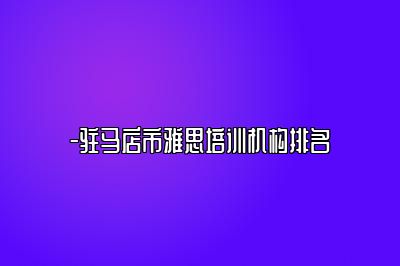 -驻马店市雅思培训机构排名