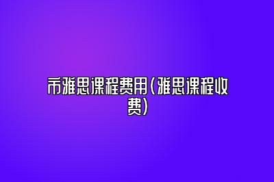 市雅思课程费用(雅思课程收费)