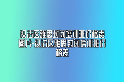 汉沽区雅思封闭培训班价格表图片-汉沽区雅思封闭培训班价格表