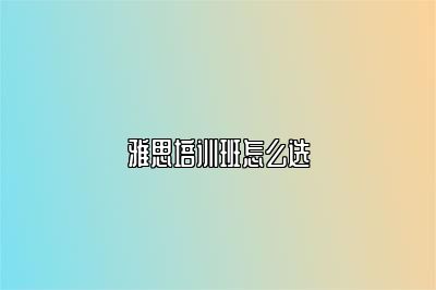 雅思培训班怎么选