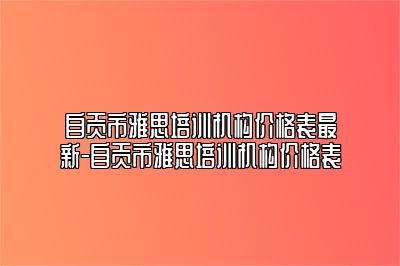 自贡市雅思培训机构价格表最新-自贡市雅思培训机构价格表