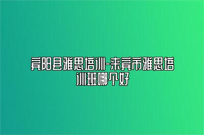 宾阳县雅思培训-来宾市雅思培训班哪个好