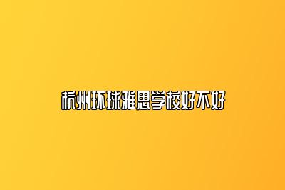 杭州环球雅思学校好不好