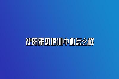 沈阳雅思培训中心怎么样