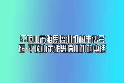 平顶山市雅思培训机构电话号码-平顶山市雅思培训机构电话