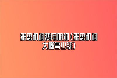 雅思机构费用明细(雅思机构大概多少钱)