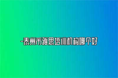 -泰州市雅思培训机构哪个好