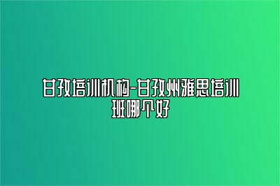 甘孜培训机构-甘孜州雅思培训班哪个好