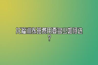 托福训练班费用要多少如何选？