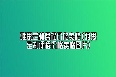 雅思定制课程价格表格(雅思定制课程价格表格图片)