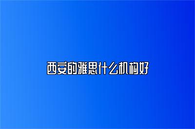 西安的雅思什么机构好