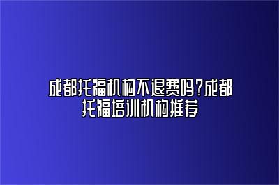 成都托福机构不退费吗？成都托福培训机构推荐