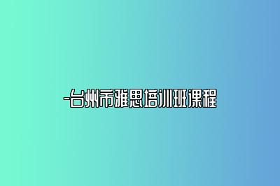 -台州市雅思培训班课程