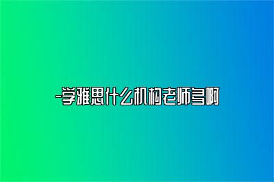 -学雅思什么机构老师多啊