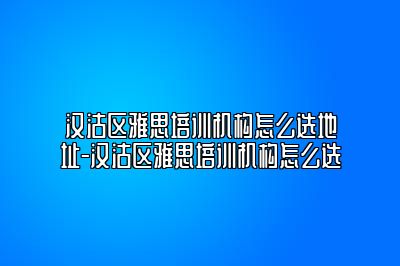 汉沽区雅思培训机构怎么选地址-汉沽区雅思培训机构怎么选