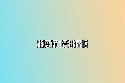 雅思保7分班价格