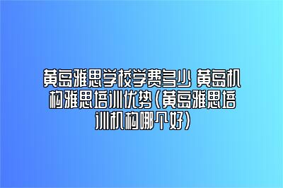 黄岛雅思学校学费多少 黄岛机构雅思培训优势(黄岛雅思培训机构哪个好)