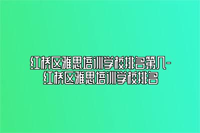 红桥区雅思培训学校排名第几-红桥区雅思培训学校排名