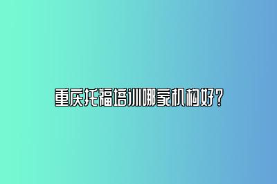 重庆托福培训哪家机构好？