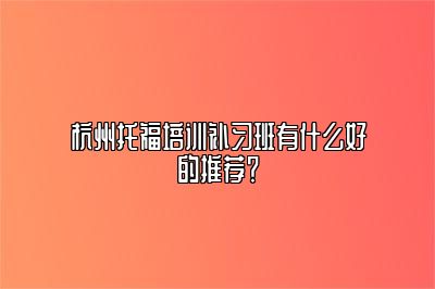 杭州托福培训补习班有什么好的推荐？