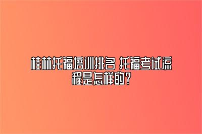桂林托福培训排名 托福考试流程是怎样的？