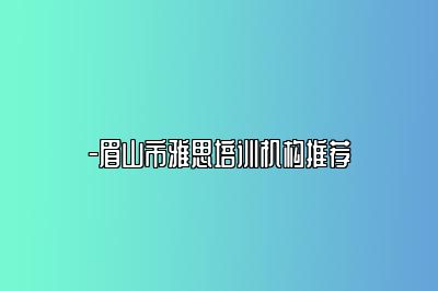 -眉山市雅思培训机构推荐