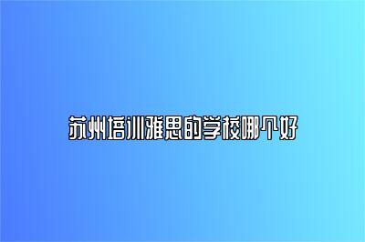 苏州培训雅思的学校哪个好