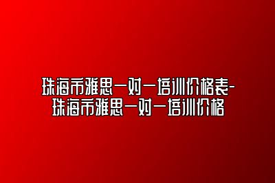 珠海市雅思一对一培训价格表-珠海市雅思一对一培训价格