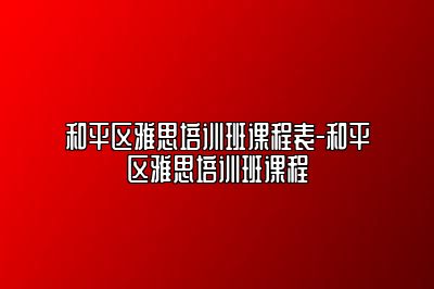 和平区雅思培训班课程表-和平区雅思培训班课程