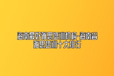 海南最好雅思培训机构-海南省雅思培训十大排行