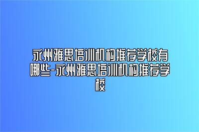 永州雅思培训机构推荐学校有哪些-永州雅思培训机构推荐学校