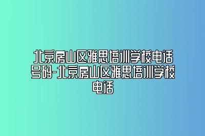 北京房山区雅思培训学校电话号码-北京房山区雅思培训学校电话