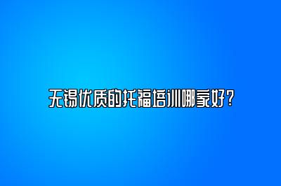 无锡优质的托福培训哪家好?