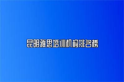 昆明雅思培训机构排名榜