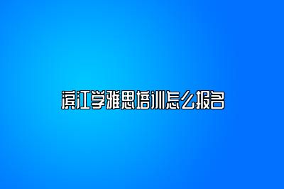 滨江学雅思培训怎么报名