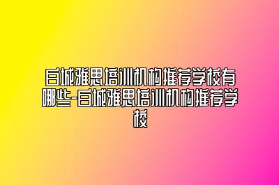 白城雅思培训机构推荐学校有哪些-白城雅思培训机构推荐学校