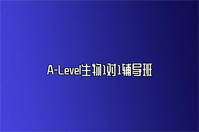 A-Level生物1对1辅导班