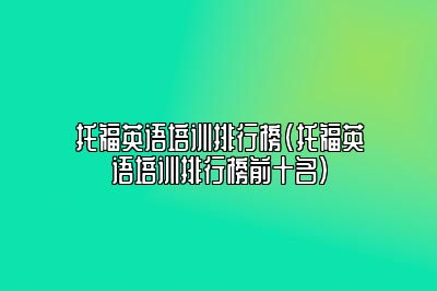 托福英语培训排行榜(托福英语培训排行榜前十名)