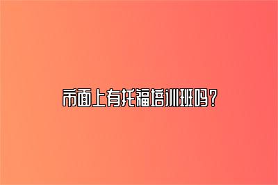 市面上有托福培训班吗？