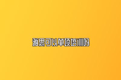 雅思可以单项培训吗