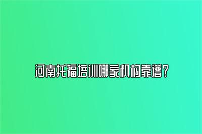 河南托福培训哪家机构靠谱？