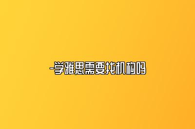 -学雅思需要找机构吗