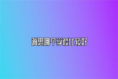 雅思哪个学校比较好