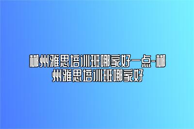 郴州雅思培训班哪家好一点-郴州雅思培训班哪家好