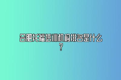 合肥托福培训机构排名是什么？
