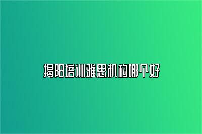 揭阳培训雅思机构哪个好