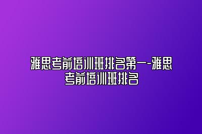 雅思考前培训班排名第一-雅思考前培训班排名