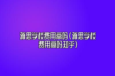 雅思学校费用高吗(雅思学校费用高吗知乎)