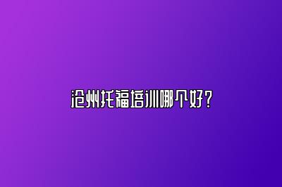 沧州托福培训哪个好？